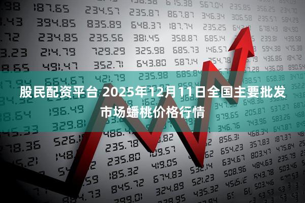 股民配资平台 2025年12月11日全国主要批发市场蟠桃价格行情