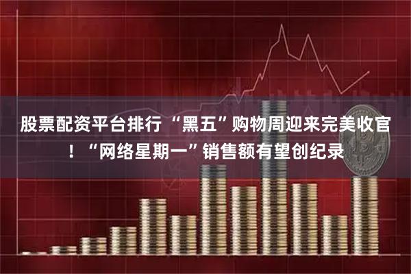 股票配资平台排行 “黑五”购物周迎来完美收官！“网络星期一”销售额有望创纪录