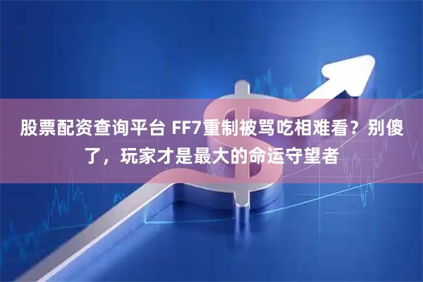 股票配资查询平台 FF7重制被骂吃相难看？别傻了，玩家才是最大的命运守望者