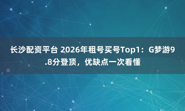 长沙配资平台 2026年租号买号Top1：G梦游9.8分登顶，优缺点一次看懂