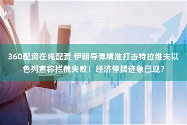 360配资在线配资 伊朗导弹精准打击特拉维夫以色列宣称拦截失败！经济停摆迹象已现？