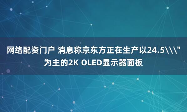 网络配资门户 消息称京东方正在生产以24.5\