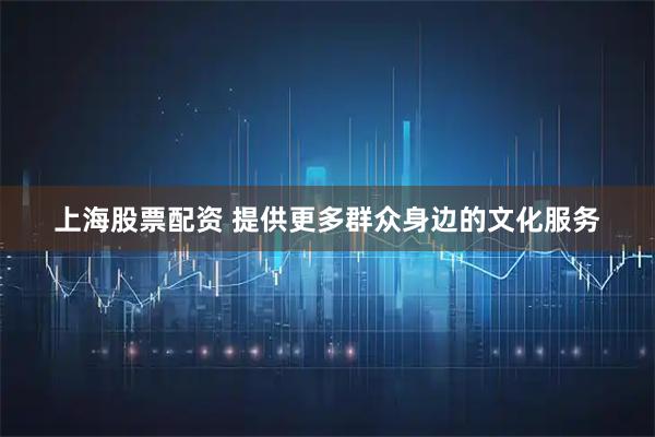 上海股票配资 提供更多群众身边的文化服务